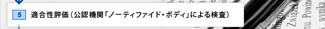 5.適合性評価（公認機関「ノーティファイド・ボディ」による検査）