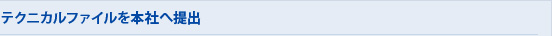 8.テクニカルファイルを本社へ提出