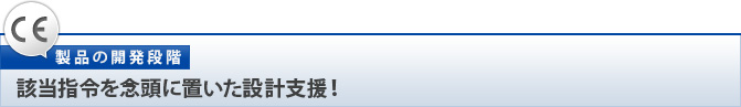 【製品の開発段階】該当指令を念頭に置いた設計支援！