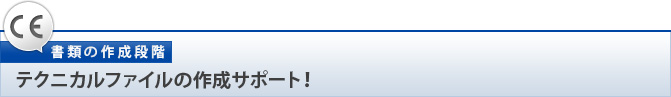 【書類の作成段階】テクニカルファイルの作成サポート！