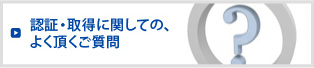 認証・取得に関しての、よく頂くご質問