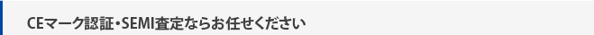 CE・UKCAマーク認証・SEMI査定ならお任せください